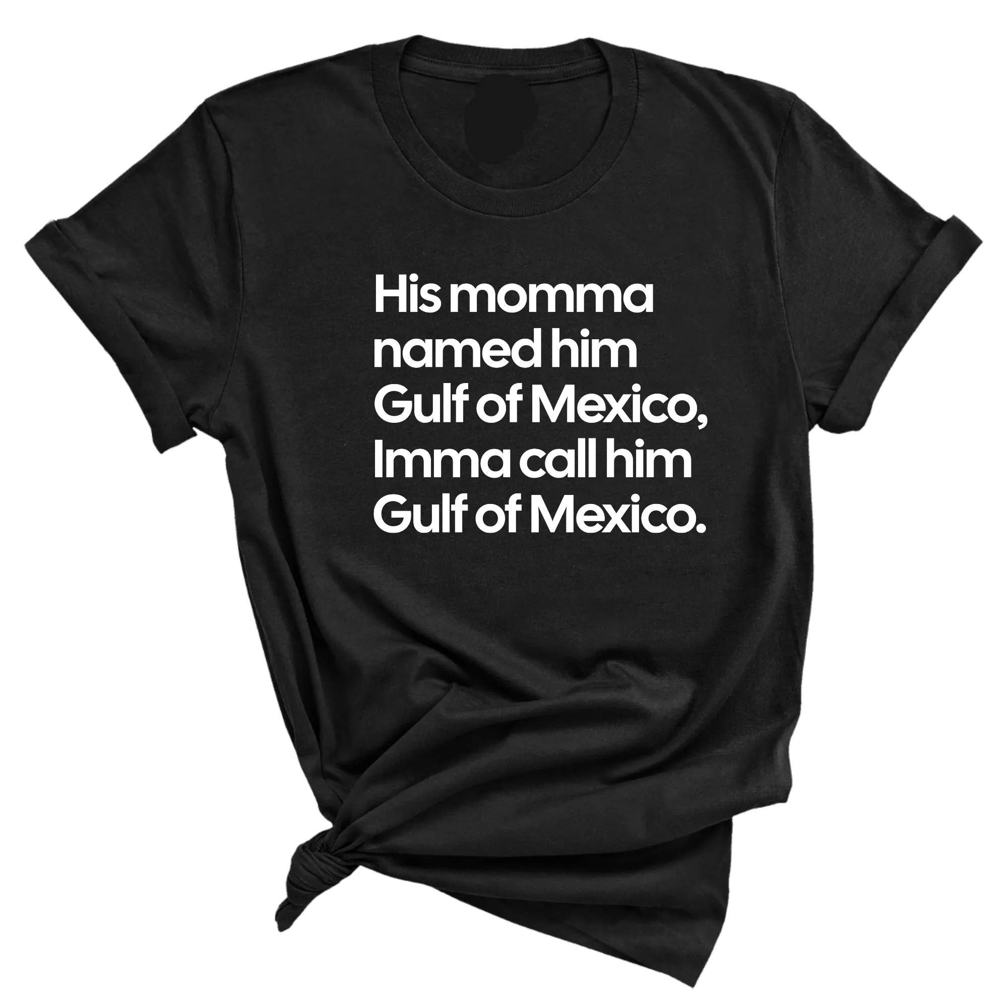 His momma named him Gulf of Mexico, Imma call him Gulf of Mexico Unisex Tee