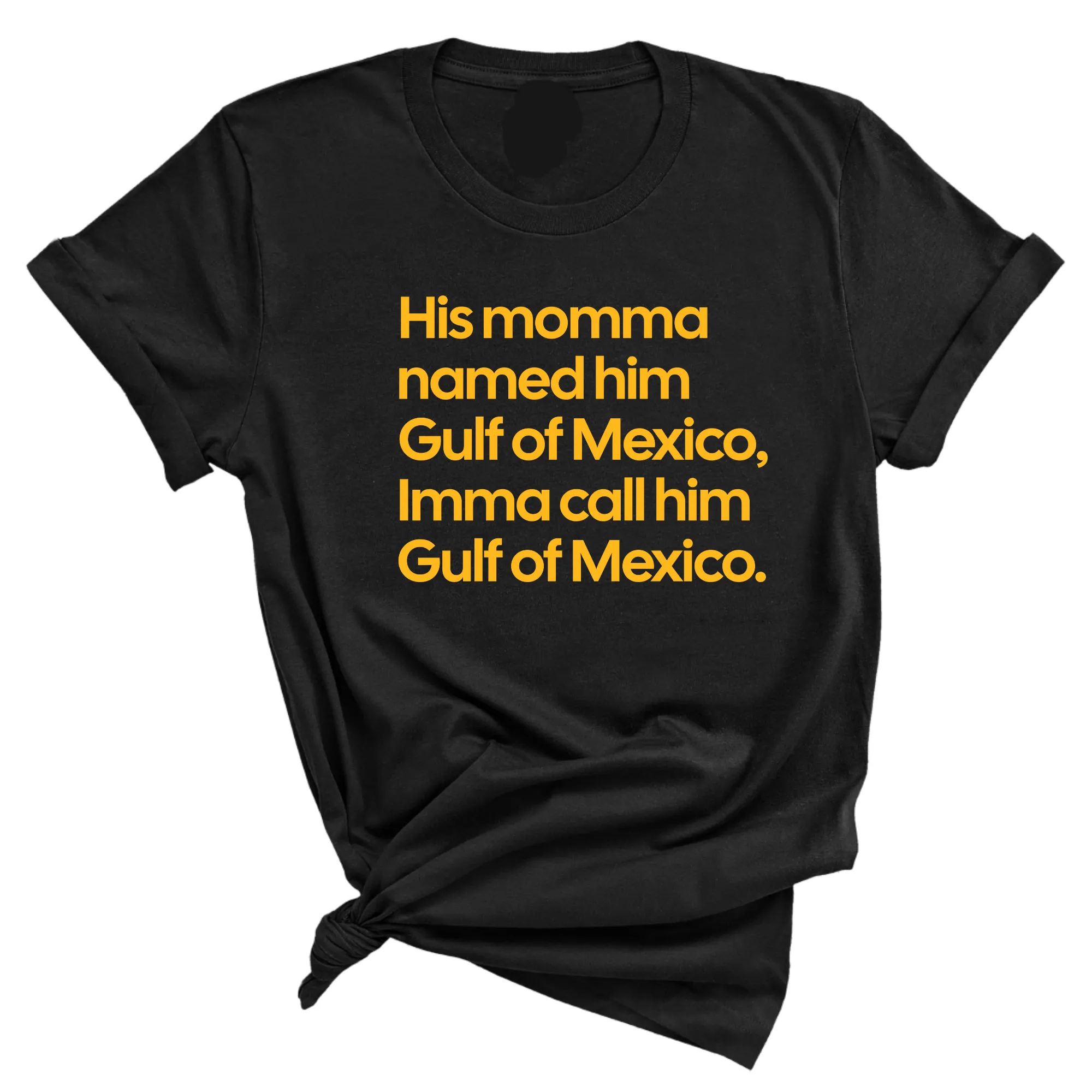 His momma named him Gulf of Mexico, Imma call him Gulf of Mexico Unisex Tee