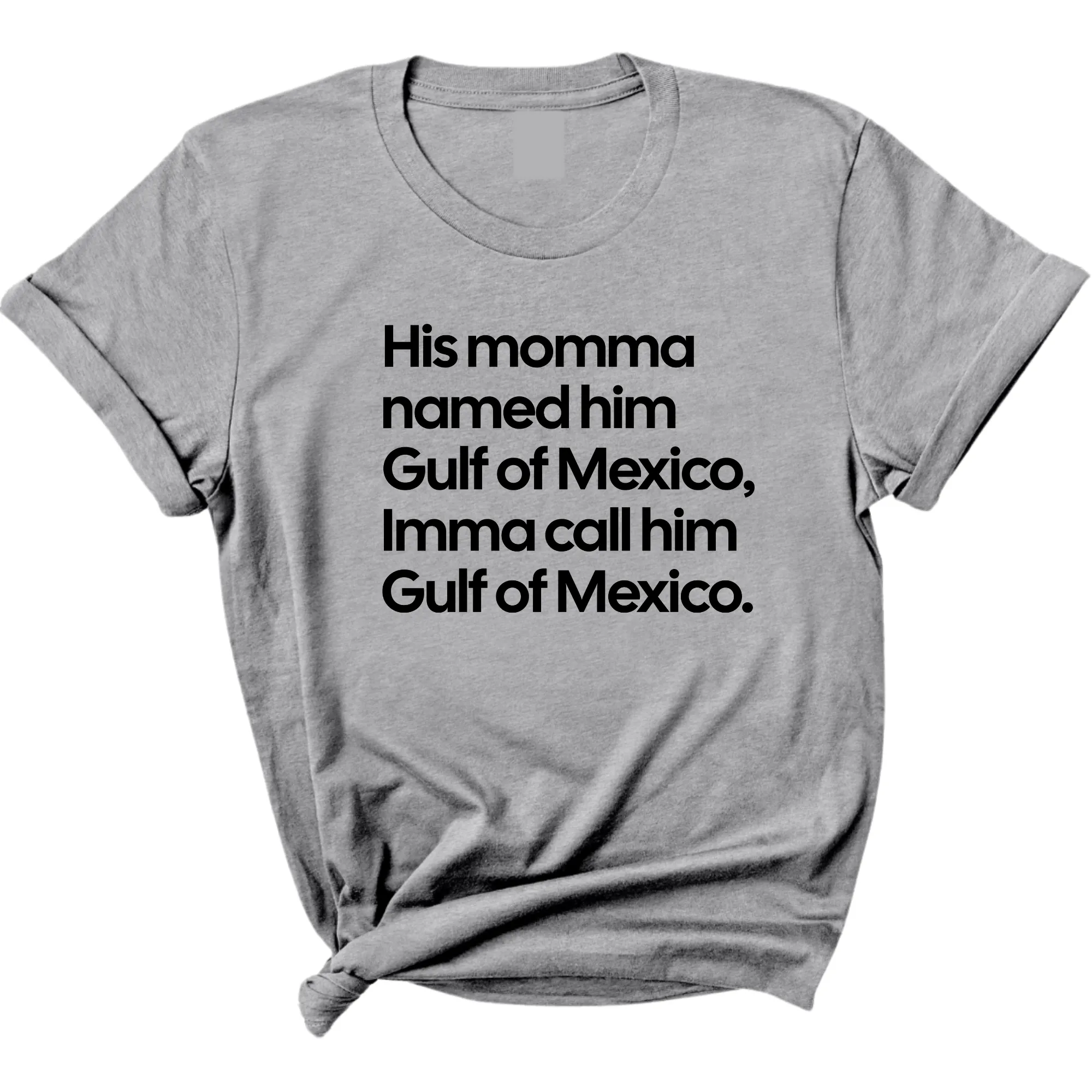 His momma named him Gulf of Mexico, Imma call him Gulf of Mexico Unisex Tee