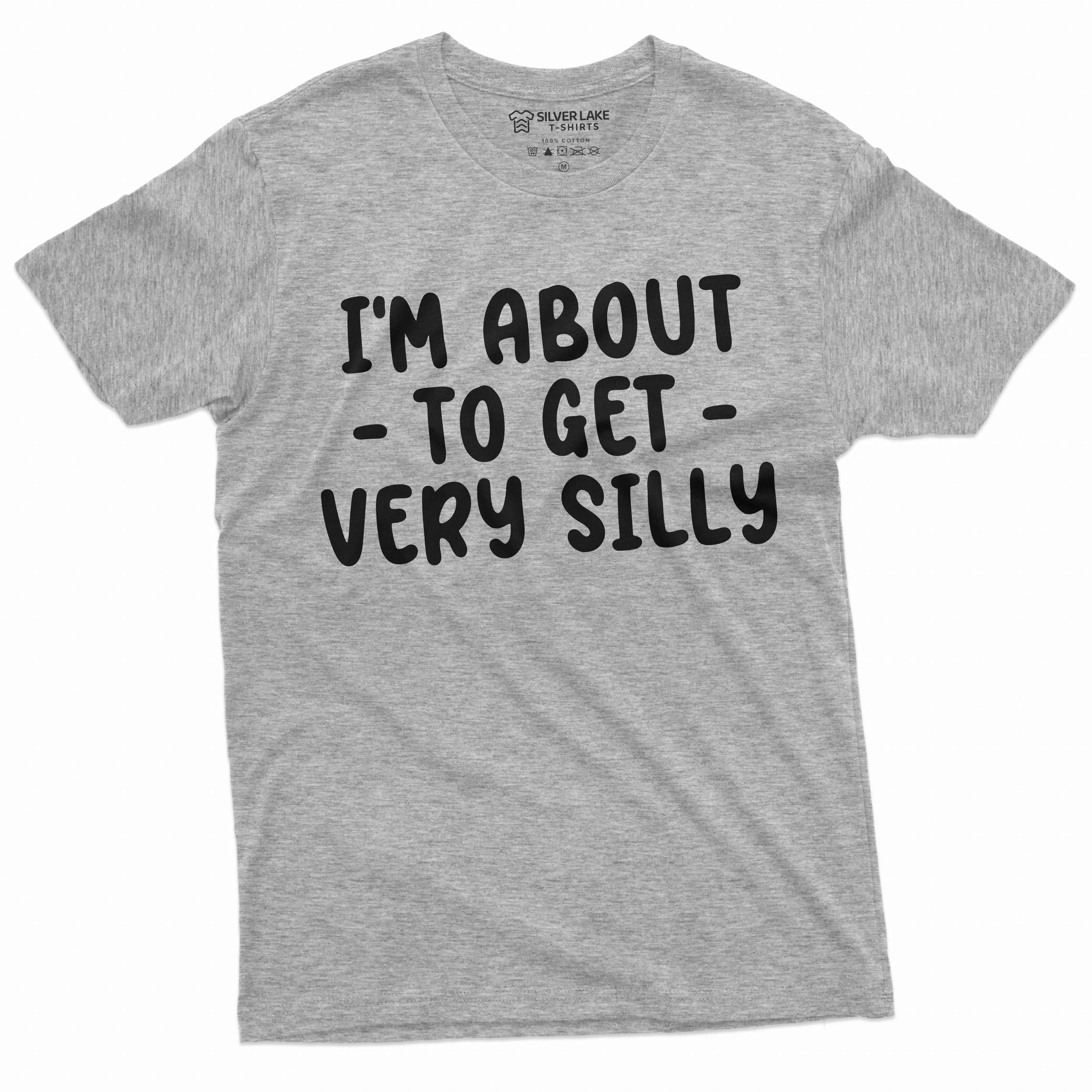 I am about to get silly funny shirt humorous saying men's women's unisex shirt Birthday gift tee