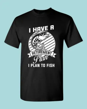 I Have a retirement plan, i plan to fish t-shirt