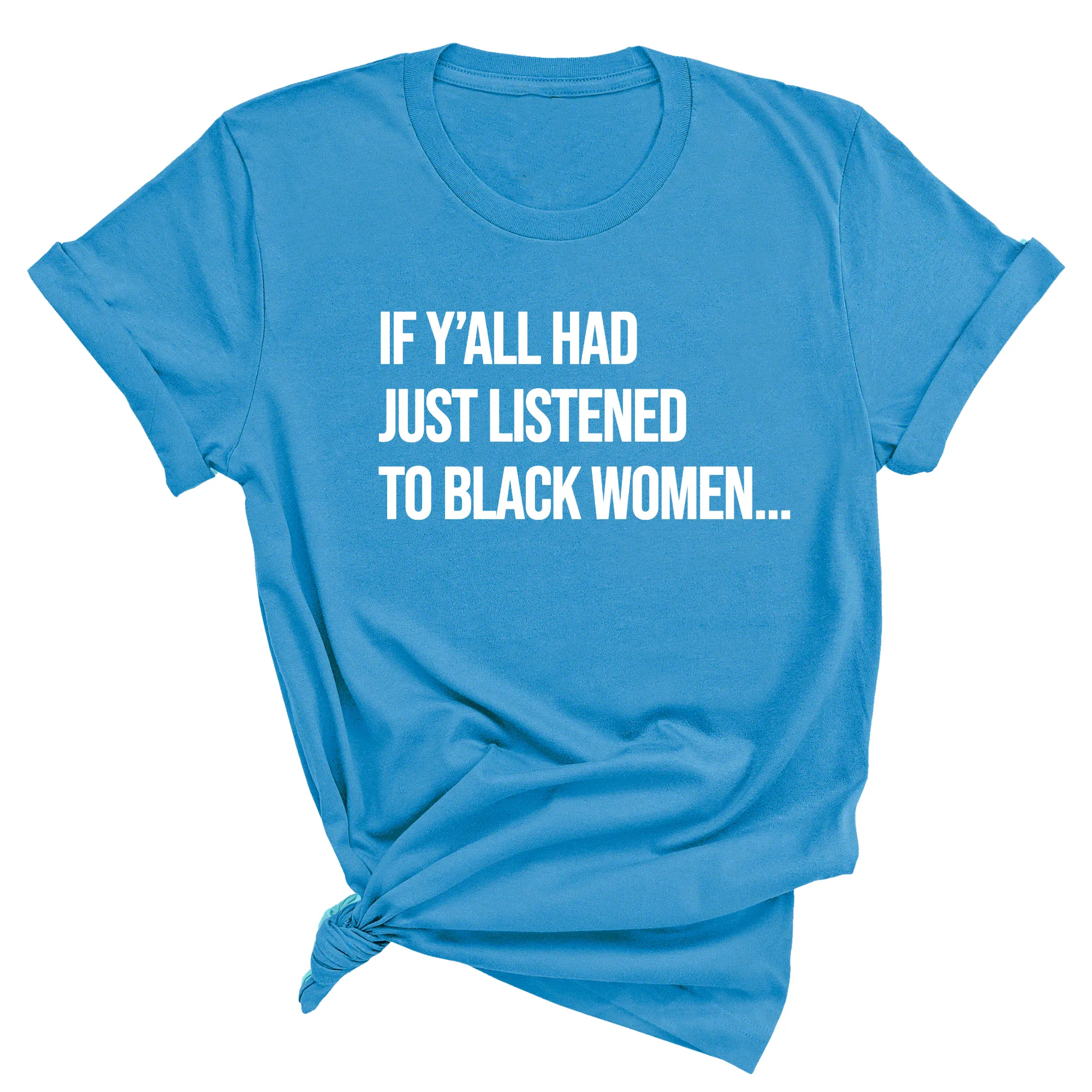 If Ya'll Had Just Listened to Black Women  Unisex Tee