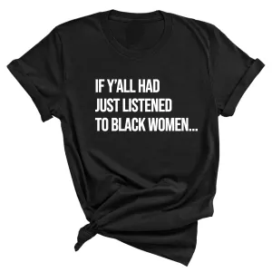If Ya'll Had Just Listened to Black Women  Unisex Tee