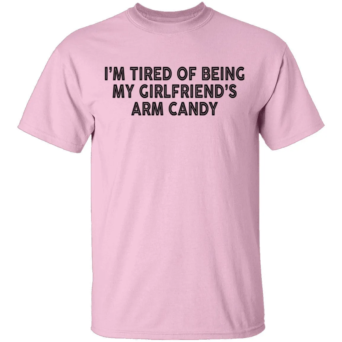 I'm Tired Of Being My Gf's Arm Candy T-Shirt