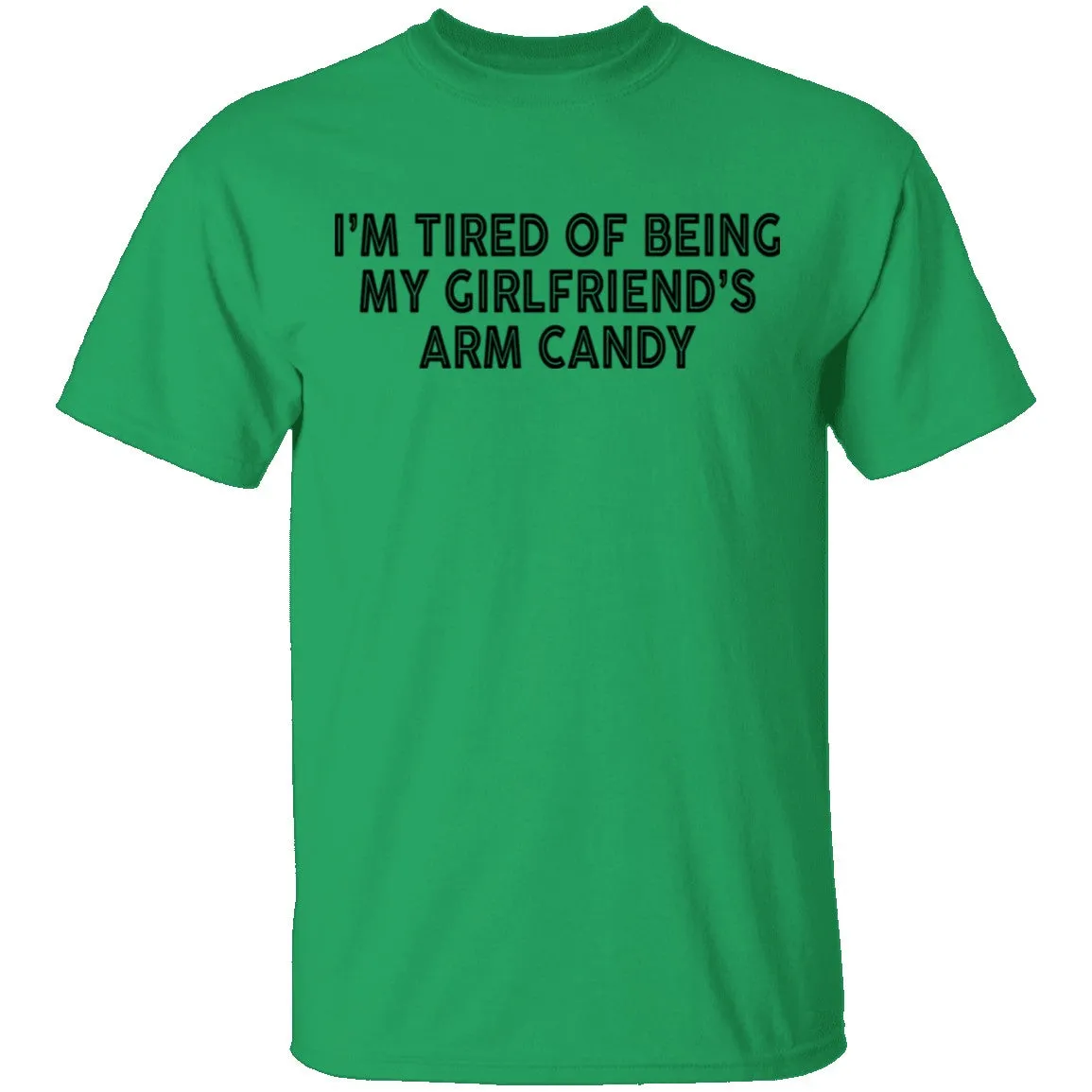 I'm Tired Of Being My Gf's Arm Candy T-Shirt