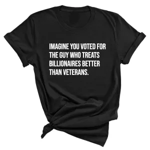 Imagine you Voted for the Guy Who treats Billionaires Better than Veterans Unisex Tee