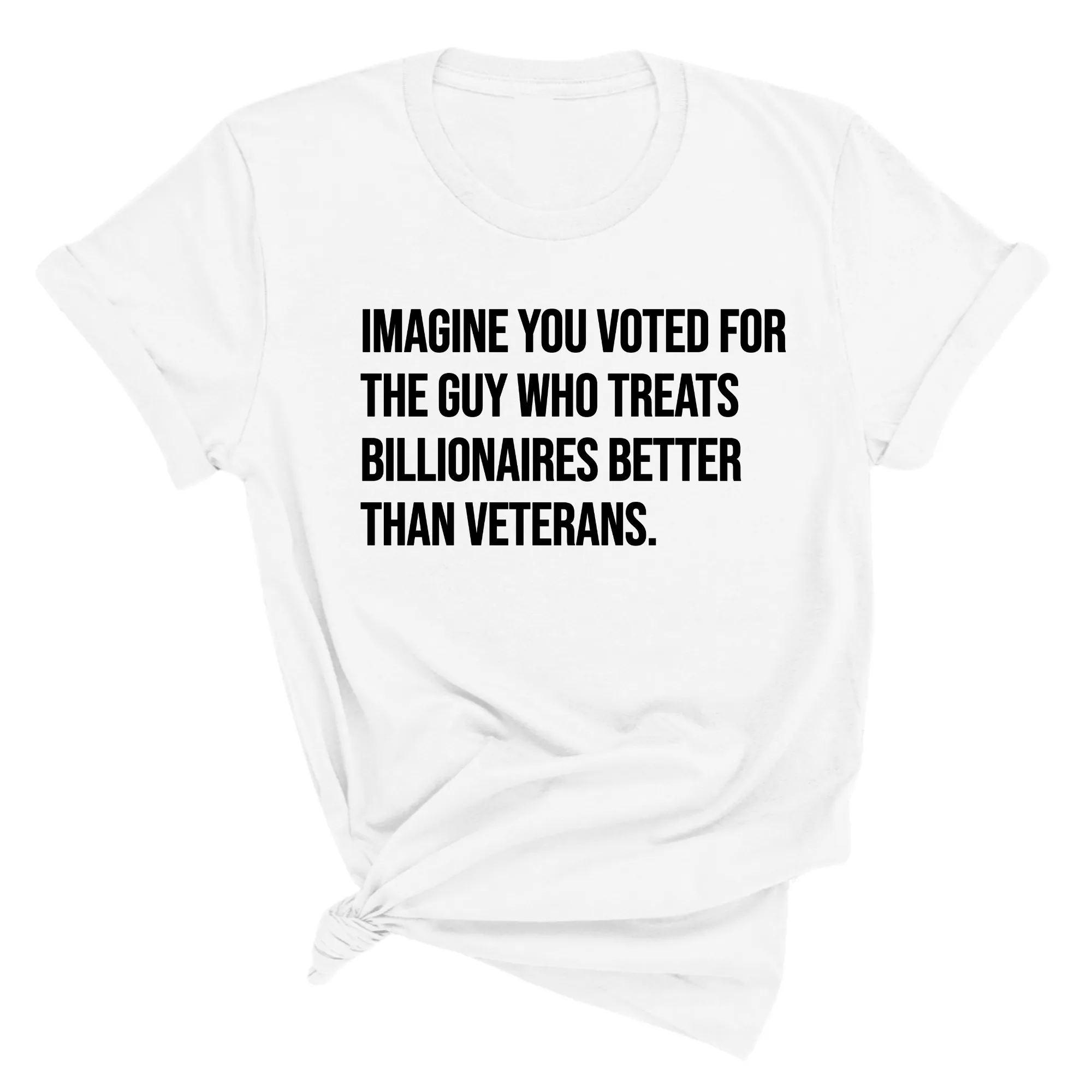 Imagine you Voted for the Guy Who treats Billionaires Better than Veterans Unisex Tee