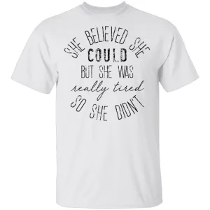 She Believe She Could But The Was Really Tired So She Didn't T-Shirt